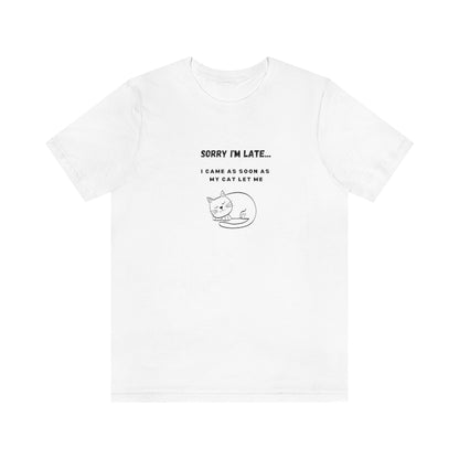 Sorry I'm late, I came as soon as my cat let me - Unisex T-Shirt